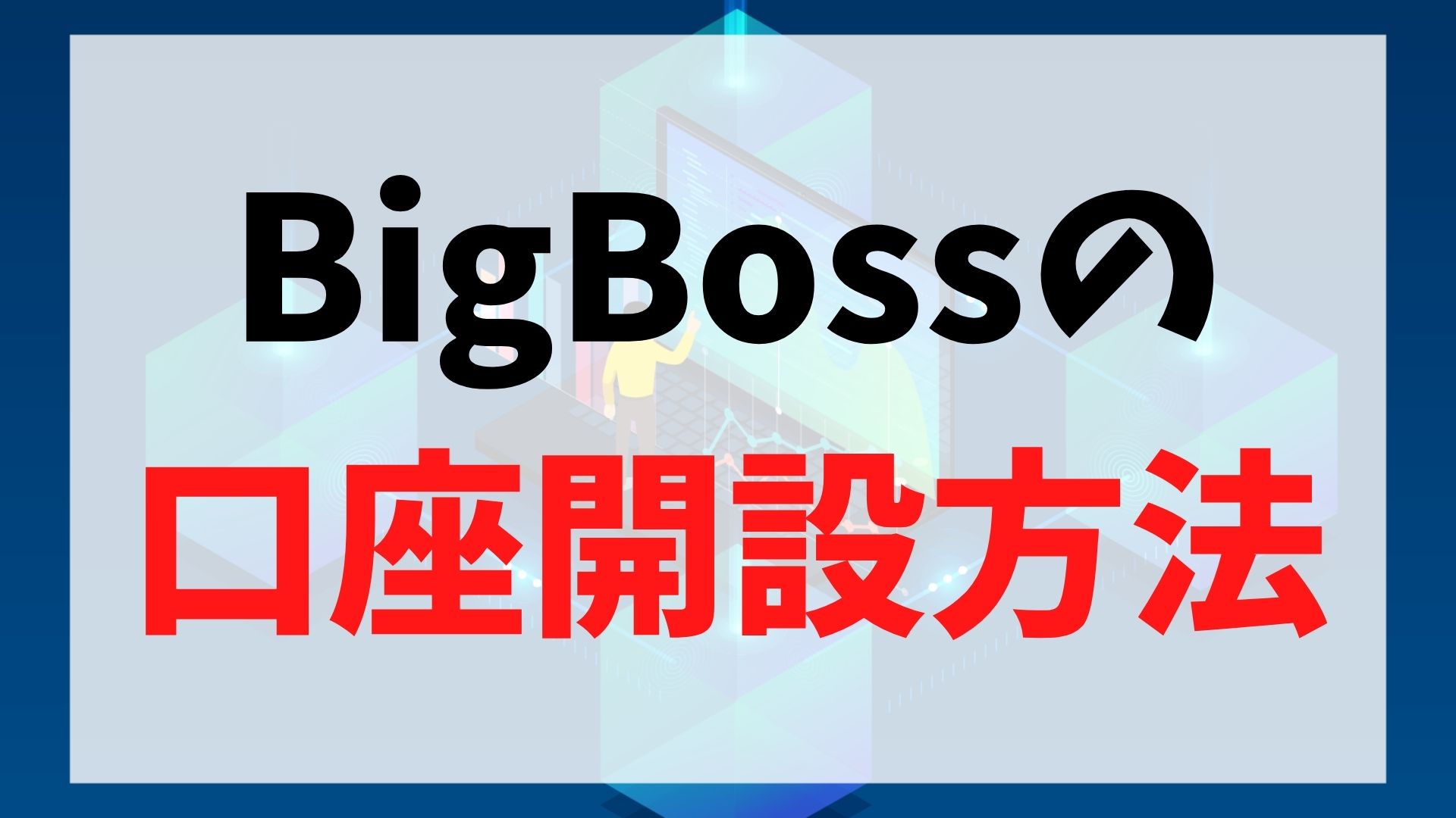 BigBoss(ビッグボス)の登録・口座開設方法