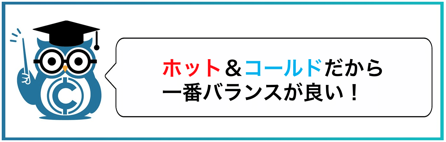 ホット＆コールドだから一番バランスが良い！