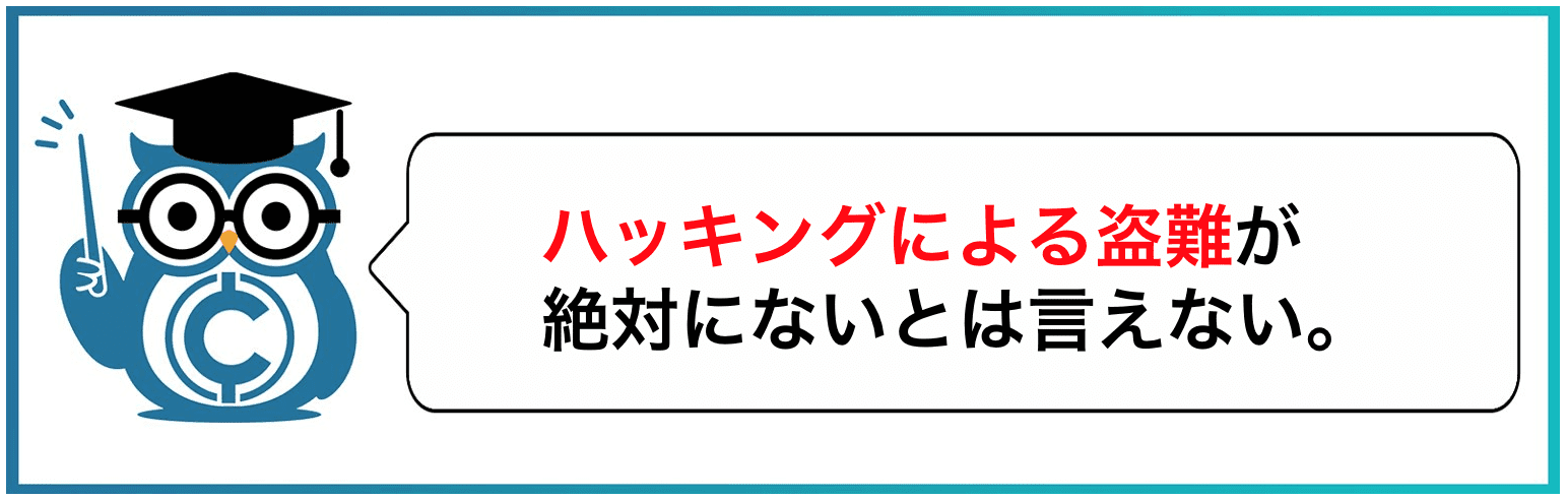 ハッキングによる盗難が絶対にないとは言えない。