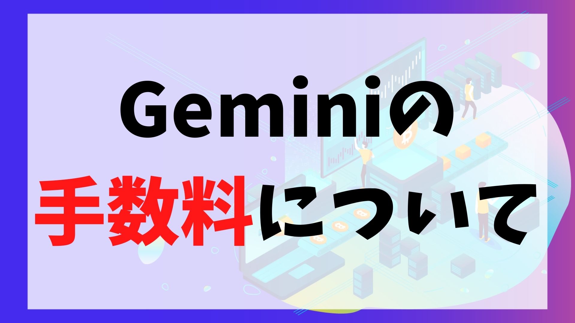 Gemini(ジェミナイ/ジェミニ)の手数料