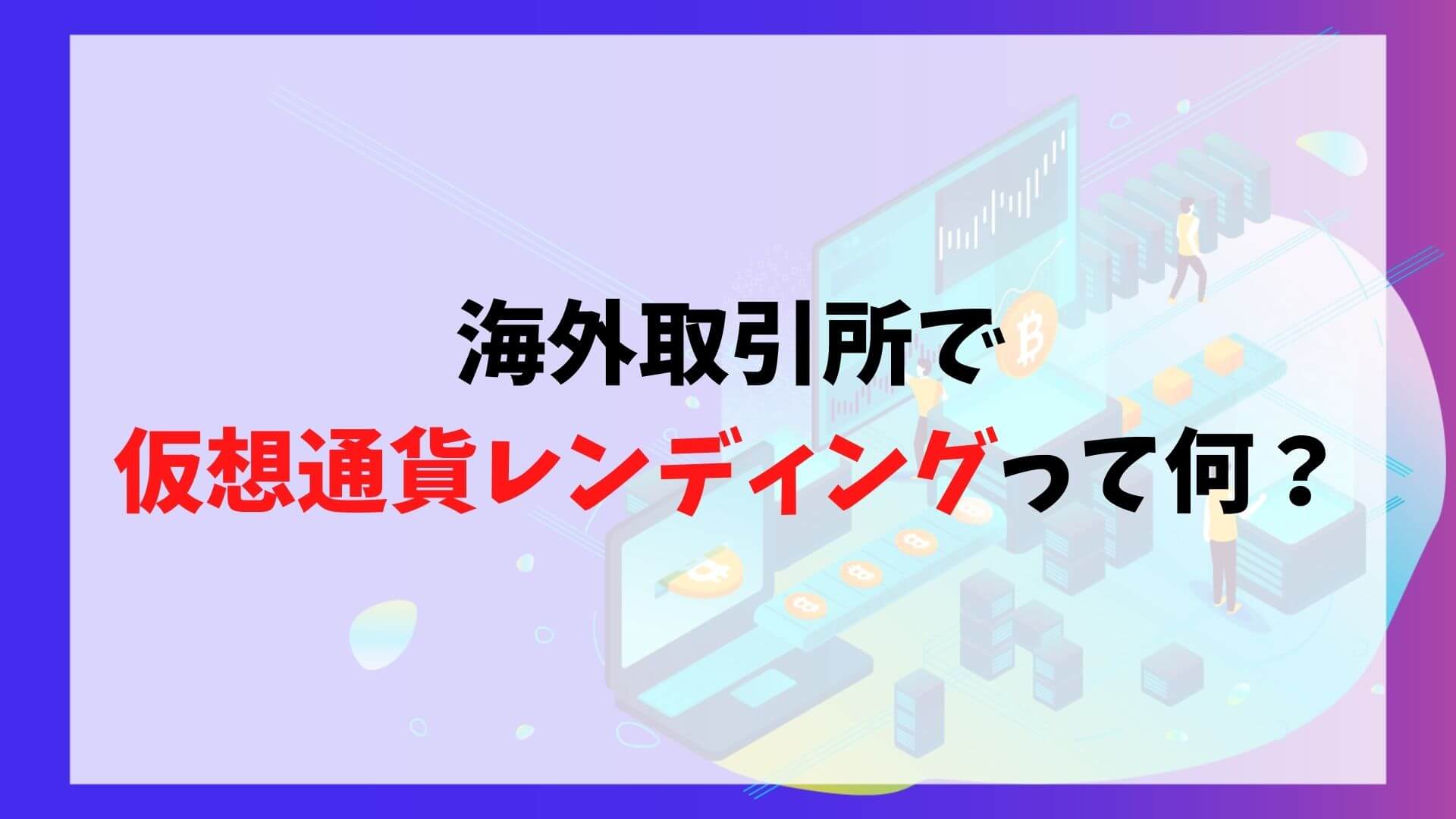 海外取引所で仮想通貨レンディングとは？