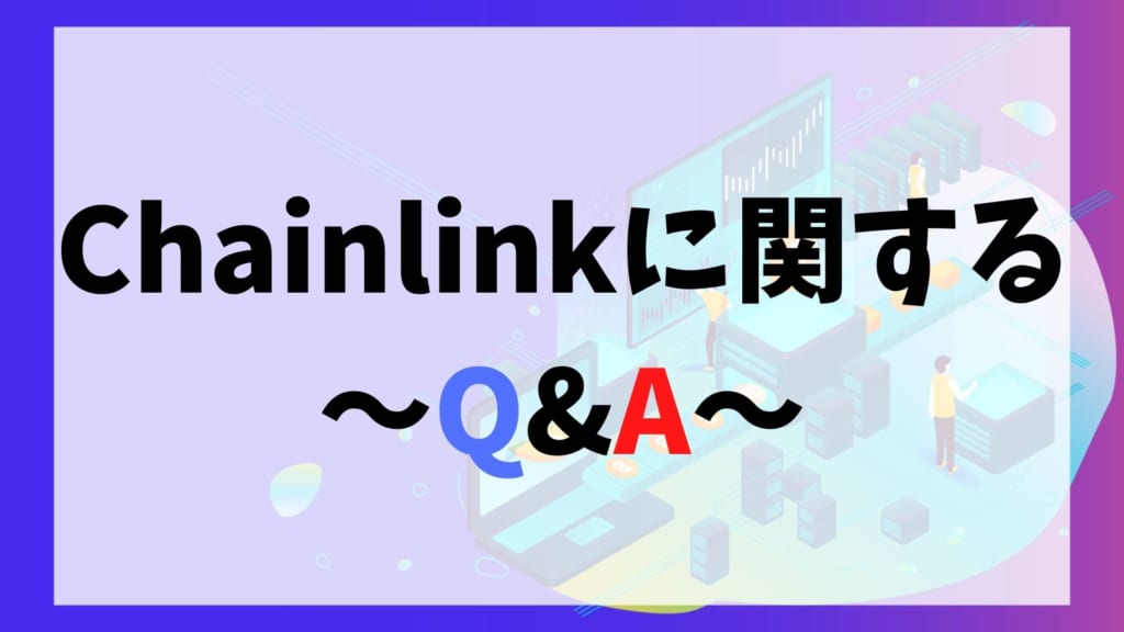 Chainlink(チェーンリンク/LINK)に関するQ＆A