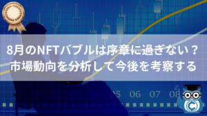 8月のNFTバブルは序章に過ぎない？バブル時の動向を分析してNFT市場の今後を考察する