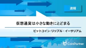 【速報】各通貨ともに小さな展開となる　ビットコイン(BTC)・リップル(XRP)・イーサリアム(ETH)