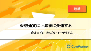 【速報】仮想通貨は上昇後に失速する　ビットコイン(BTC)・リップル(XRP)・イーサリアム(ETH)