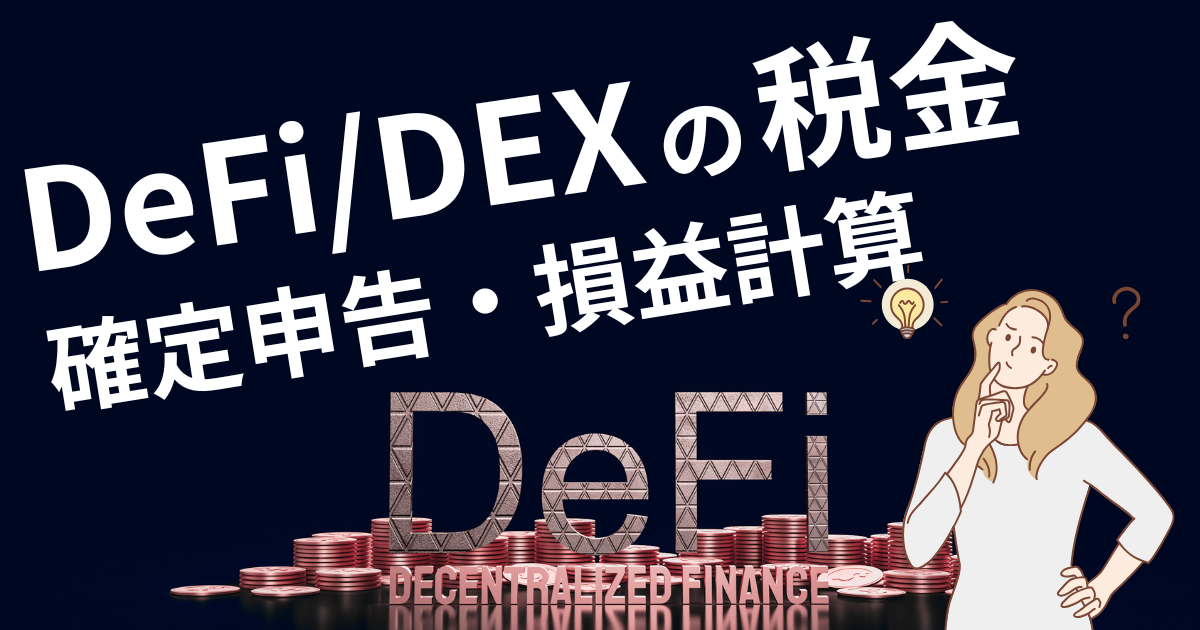 取引確定！！ DeFi・DEX取引の税金はどうなる？課税対象・計算方法・確定申告まで