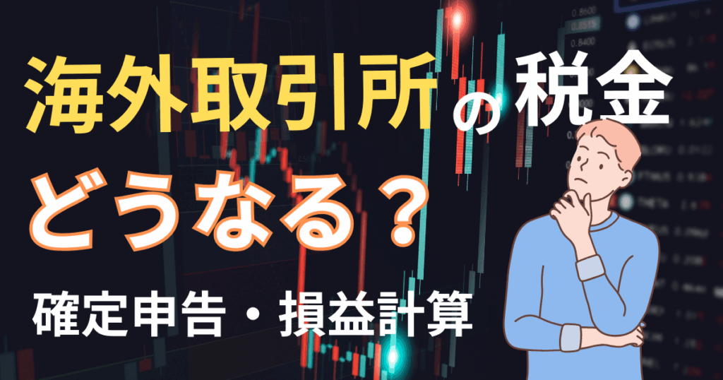 仮想通貨を海外取引所で取引すると税金はどうなる？仕組み・計算方法・注意点をわかりやすく解説