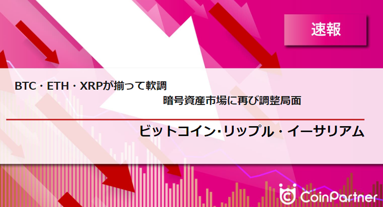 速報】仮想通貨はビットコイン(BTC)・イーサリアム(ETH)・リップル(XRP)が揃って下落 暗号資産市場に再び調整局面 –  CoinPartner(コインパートナー)