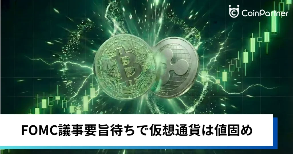 ビットコイン・イーサリアム・リップル小動き｜FOMC議事要旨待ちで仮想通貨は値固め